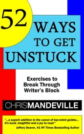 52 Ways to Get Unstuck: Exercises to Break Through Writer s Block