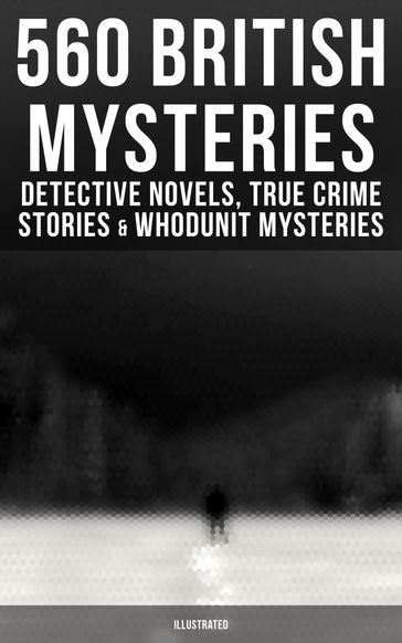 560 British Mysteries: Detective Novels, True Crime Stories & Whodunit Mysteries (Illustrated) - A. M. Williamson - Annie Haynes - Arthur Conan Doyle - Arthur Morrison - C. N. Williamson - E. W. Hornung - Edgar Wallace - Ernest Bramah - Ethel Lina White - Frank Froest - G. K. Chesterton - H. C. McNeile - Isabel Ostander - J. S. Fletcher - R. Austin Freeman - Rober Barr - Thomas W. Hanshew - Victor L. Whitechurch - Collins Wilkie