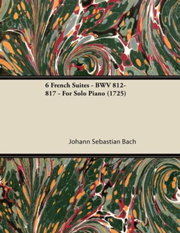6 French Suites - BWV 812-817 - For Solo Piano (1725) - Johann Sebastian Bach
