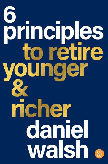 6 Principles to Retire Younger & Richer - Daniel Walsh