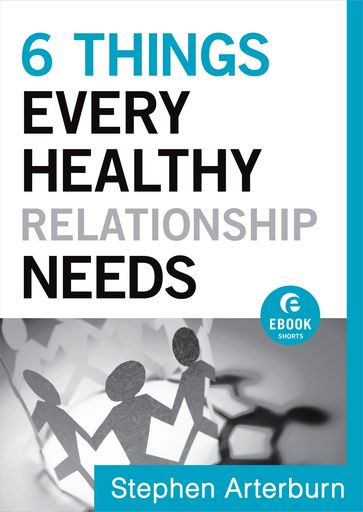 6 Things Every Healthy Relationship Needs (Ebook Shorts) - John Shore - Stephen Arterburn