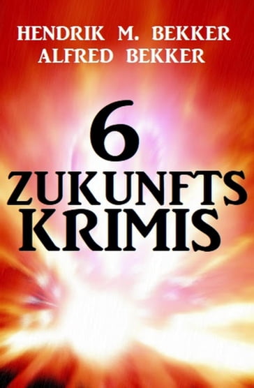 6 Zukunftskrimis - Alfred Bekker - Hendrik M. Bekker