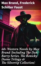 60+ Western Novels by Max Brand (Including The Dan Barry Series, The Ronicky Doone Trilogy & The Silvertip Collection)