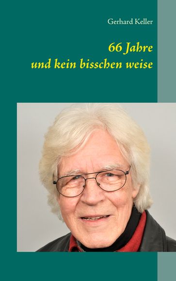 66 Jahre und kein bisschen weise - Gerhard Keller