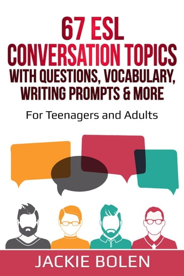 67 ESL Conversation Topics with Questions, Vocabulary, Writing Prompts & More: For Teenagers and Adults - Jackie Bolen