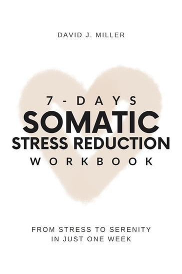 7-Day Somatic Stress Reduction Workbook - David J. Miller