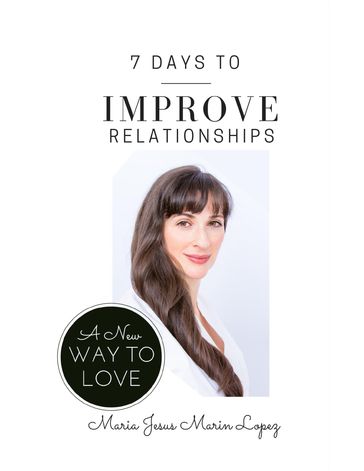 7 Days to Improve Relationships: A New Way to Love - Maria Jesus MarinLopez