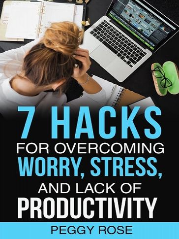 7 Hacks for Overcoming Worry, Stress - Peggy Rose