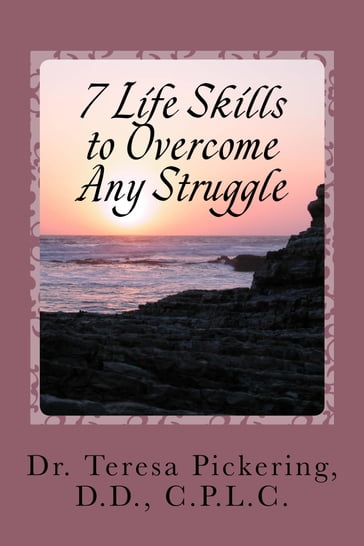 7 Life Skills to Overcome Any Struggle - Dr. Teresa Pickering - D.D. - C.P.L.C.