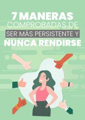 7 Maneras Comprobadas de Ser Más Persistente y Nunca Rendirse