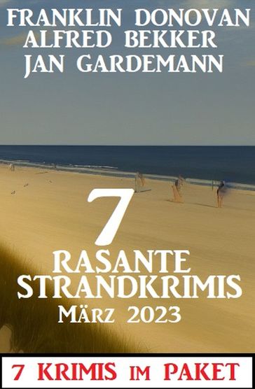 7 Rasante Strandkrimis März 2023: 7 Krimis im Paket - Alfred Bekker - Franklin Donovan - Jan Gardemann