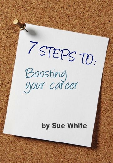 7 STEPS TO: Boosting your career - Sue White