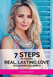 7 Steps To Finding Real, Lasting Love in a Superficial World