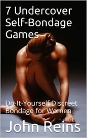 7 Undercover Self-Bondage Games: Do-It-Yourself Discreet Bondage for Women