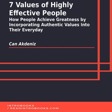 7 Values of Highly Effective People: How People Achieve Greatness by Incorporating Authentic Values Into Their Everyday - IntroBooks Team - Can Akdeniz