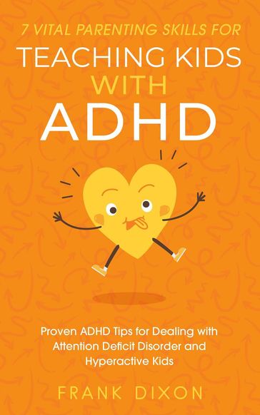 7 Vital Parenting Skills for Teaching Kids With ADHD: Proven ADHD Tips for Dealing With Attention Deficit Disorder and Hyperactive Kids - Frank Dixon