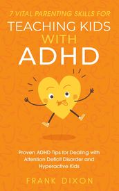 7 Vital Parenting Skills for Teaching Kids With ADHD: Proven ADHD Tips for Dealing With Attention Deficit Disorder and Hyperactive Kids