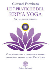 Le 7 pratiche del Kriya Yoga. Per una salute perfetta. Come rafforzare il sistema immunitario secondo la tradizione del Kriya Yoga