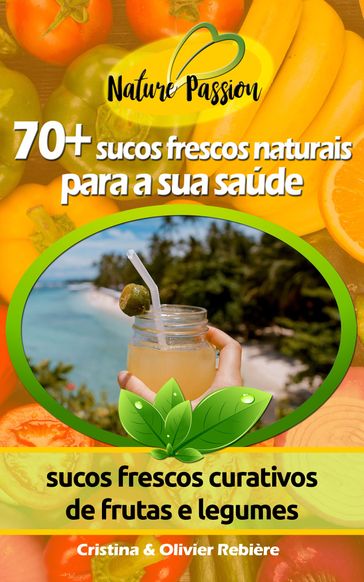 70+ sucos frescos naturais para a sua saúde - Cristina Rebiere