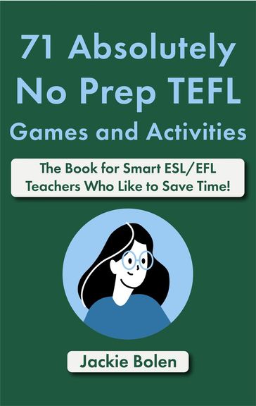 71 Absolutely No Prep TEFL Games and Activities: The Book for Smart ESL/EFL Teachers Who Like to Save Time! - Jackie Bolen