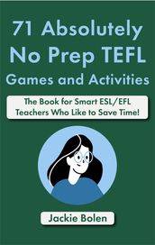 71 Absolutely No Prep TEFL Games and Activities: The Book for Smart ESL/EFL Teachers Who Like to Save Time!