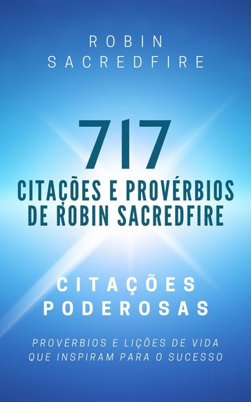 717 Citações e Provérbios de Robin Sacredfire: Citações Poderosas, Provérbios e Lições de Vida que Inspiram para o Sucesso - Robin Sacredfire