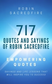717 Quotes and Sayings of Robin Sacredfire: Empowering Quotes, Sayings and Life Lessons that Will Inspire You to Succeed