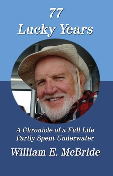 77 Lucky Years: A Chronicle of a Full Life Partly Spent Underwater - William E. McBride