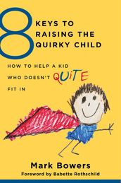 8 Keys to Raising the Quirky Child: How to Help a Kid Who Doesn t (Quite) Fit In (8 Keys to Mental Health)