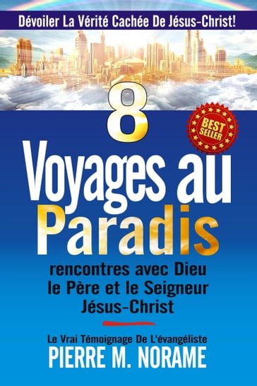 8 Voyages Au Paradis: Rencontres Avec Dieu Le Père Et Le Seigneur Jésus-Christ (Devoiler La Vérité Cachee De Jesus-Christ!) - Pierre M. Norame