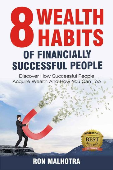 8 Wealth Habits of Financially Successful People - Discover How Successful People Acquire Wealth And How You Can Too - Ron Malhotra