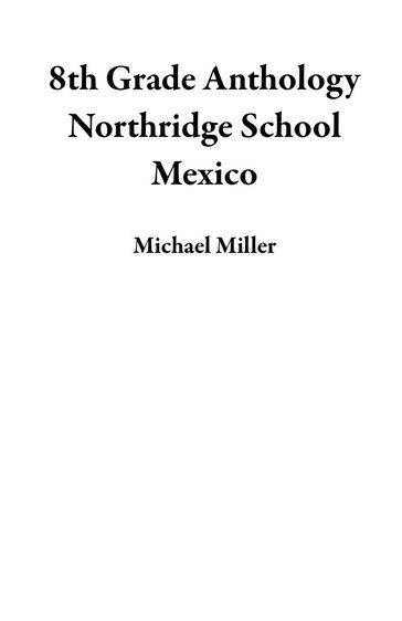 8th Grade Anthology Northridge School Mexico - Michael Miller