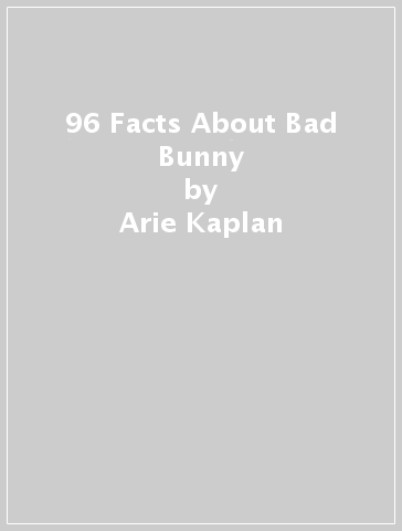 96 Facts About Bad Bunny - Arie Kaplan