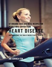 97 Organic Juice and Meal Recipes for People Who Suffer from Heart Disease: Give Your Heart the Tools It Needs to Get Stronger!