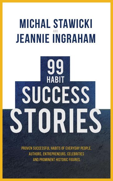 99 Habit Success Stories: Proven Successful Habits of Everyday People, Authors, Entrepreneurs, Celebrities and Prominent Historic Figures - Michal Stawicki - Jeannie Ingraham