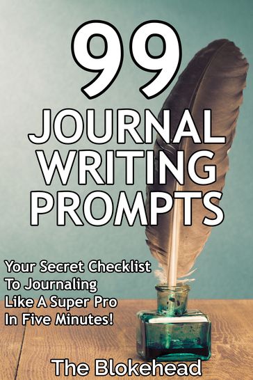 99 Journal Writing Prompts And Ideas: Your Secret Checklist To Journaling Like A Super Pro In Five Minutes! - The Blokehead