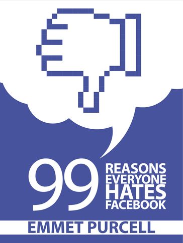 99 Reasons Everyone Hates Facebook - Emmet Purcell