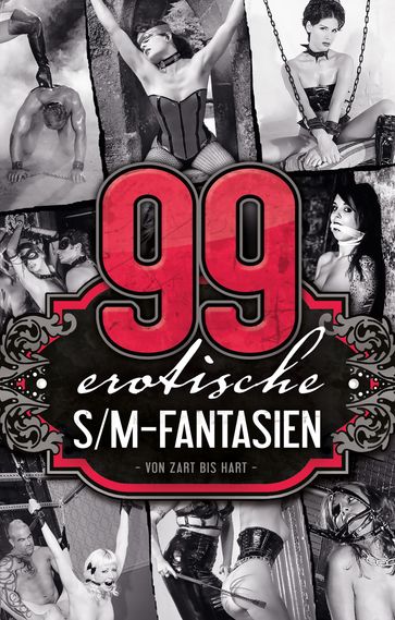 99 erotische S/M-Fantasien - A.D. Smith - Achim F. Sorge - Allegra Deville - Andrea Schluter - Anita Rosenbach - Anna Bell - Anna Zech - Brenda Miles - Dave Vandenberg - Diane Bertini - Faye Kristen - Fred Rider - Georgé Tremél - Hannah Parker - Jaques Klein - Jenny Prinz - Juliane Koch - Karl Rey - Kristel Kane - Lena Lee - Linda Freese - Lisa Cohen - Marie Sonnenfeld - Marina Vargas - Mark Pond - Mia Heaven - Miriam Eister - Nadja Tamaris - Norbert S.P. Reiser - Paul Storer - Petty Sue - phillis Sweet - Prisca Apple - Rike Neuhauser - Sabrina Brady - Sarina Tyler - Simon Wood - Thorgalia Gommlich - Ulla Jacobsen - Uwe Christ