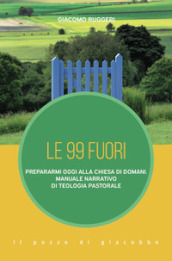 Le 99 fuori. Prepararmi oggi alla Chiesa di domani. Manuale narrativo di teologia pastorale