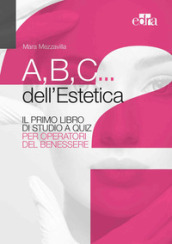 A,B,C... dell estetica. Il primo libro di studio a quiz per operatori del benessere