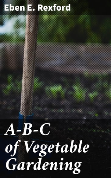 A-B-C of Vegetable Gardening - Eben E. Rexford
