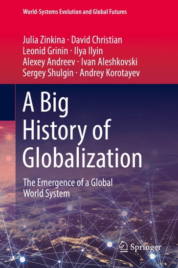 A Big History of Globalization - Alexey Andreev - Andrey Korotayev - David Christian - Ilya Ilyin - Ivan Aleshkovski - Julia Zinkina - Leonid Grinin - Sergey Shulgin
