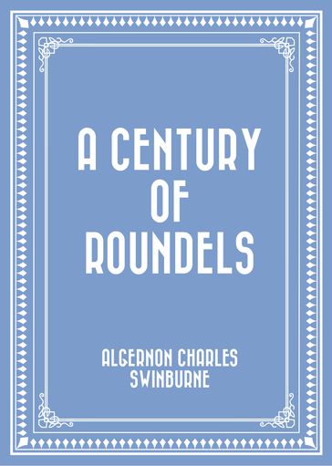 A Century of Roundels - Swinburne Algernon Charles