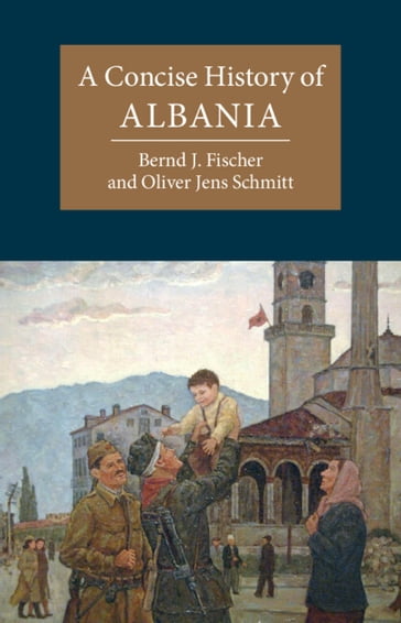 A Concise History of Albania - Bernd J. Fischer - Oliver Jens Schmitt