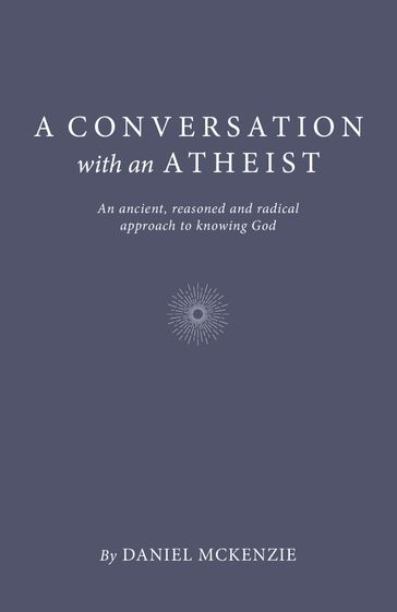 A Conversation with an Atheist - Daniel McKenzie