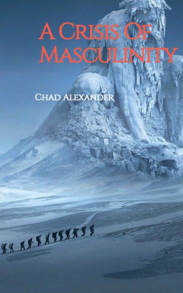 A Crisis Of Masculinity - Chad Alexander