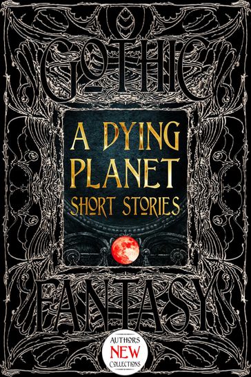 A Dying Planet Short Stories - Alex Shvartsman - Ana Maria Curtis - Anita Ensal - Barton Aikman - Brandon Crilly - E.E. King - Elizabeth Rubio - Francesco Verso - John B. Rosenman - Kate Dollarhyde - Ken Liu - Kristal Stittle - Marian Womack - Megan Dorei - Michael Kortes - Raymond Little - Rebecca E Treasure - Shikhandin - Stephanie Ellis - Steve Carr - Sydney Rossman-Reich - Thana Niveau - V. K. Blackwell - Zach Shephard