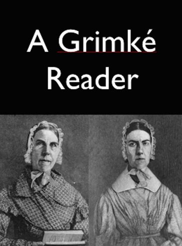 A Grimke Reader - Archibald Grimke - Catherine H. Birney - Sarah - Angelina Grimke - Theodore Dwight Weld