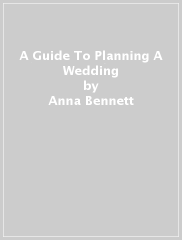 A Guide To Planning A Wedding - Anna Bennett