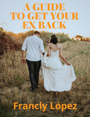 A Guide to Get Your Ex back - francly Lopez